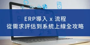 ERP導入-ERP導入流程-從需求評估到系上線全攻略
